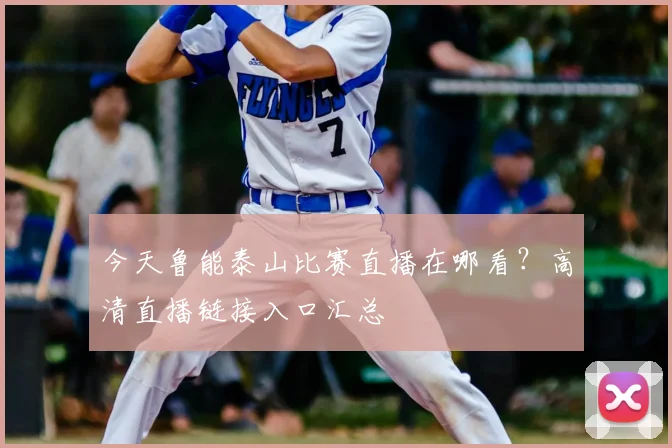 今天鲁能泰山比赛直播在哪看?高清直播链接入口汇总