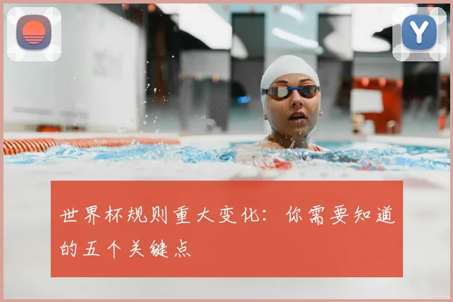 世界杯规则重大变化:你需要知道的五个关键点