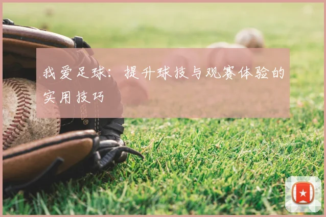 我爱足球:提升球技与观赛体验的实用技巧