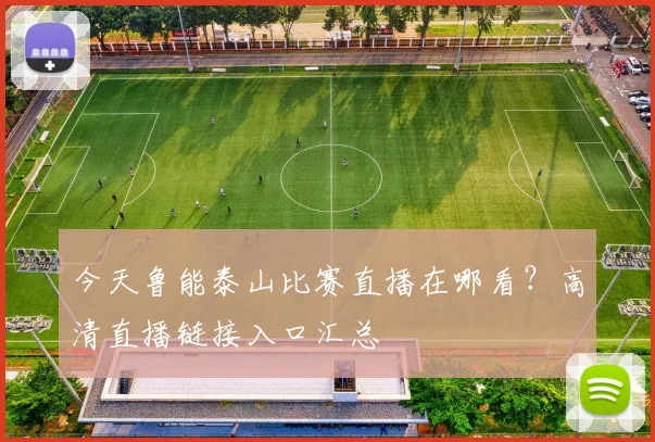今天鲁能泰山比赛直播在哪看？高清直播链接入口汇总