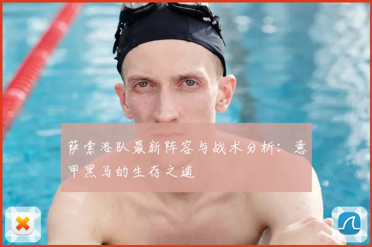 萨索洛队最新阵容与战术分析:意甲黑马的生存之道