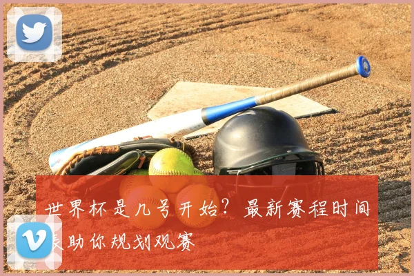 世界杯是几号开始?最新赛程时间表助你规划观赛