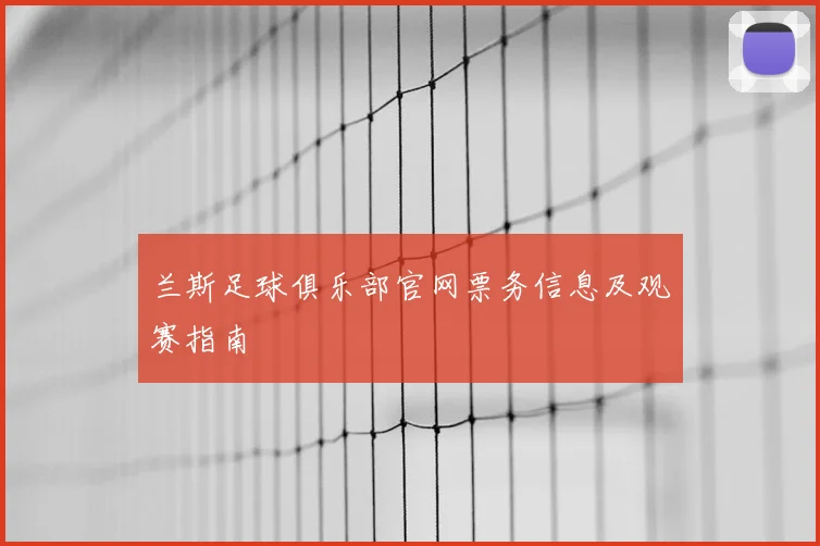 兰斯足球俱乐部官网票务信息及观赛指南